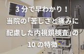 3分で早わかり！当院の「苦しさと痛みに配慮した内視鏡検査」の10の特徴